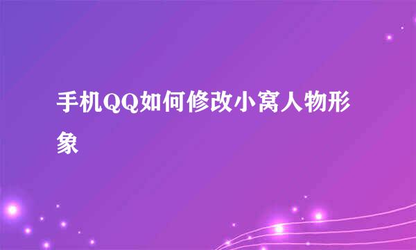 手机QQ如何修改小窝人物形象