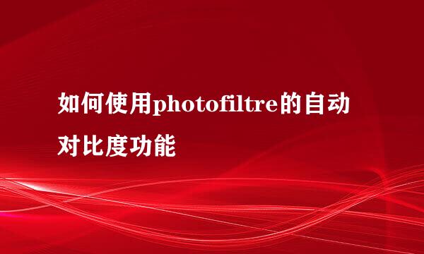 如何使用photofiltre的自动对比度功能