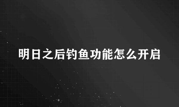 明日之后钓鱼功能怎么开启