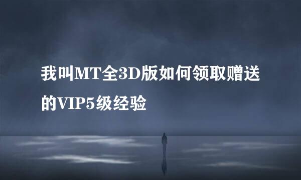 我叫MT全3D版如何领取赠送的VIP5级经验