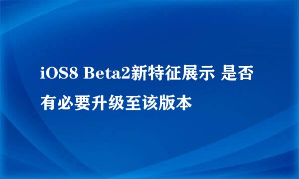 iOS8 Beta2新特征展示 是否有必要升级至该版本