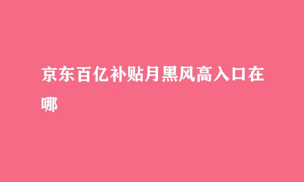 京东百亿补贴月黑风高入口在哪