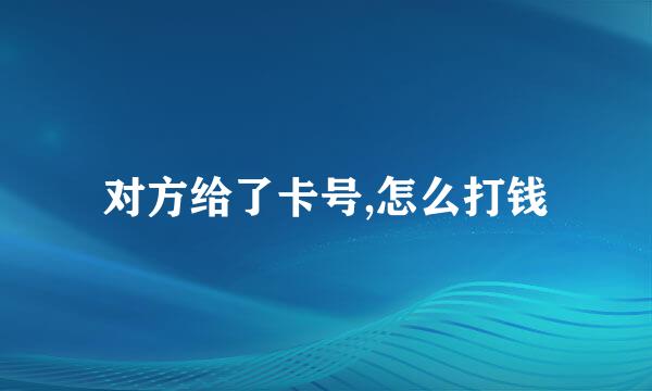 对方给了卡号,怎么打钱