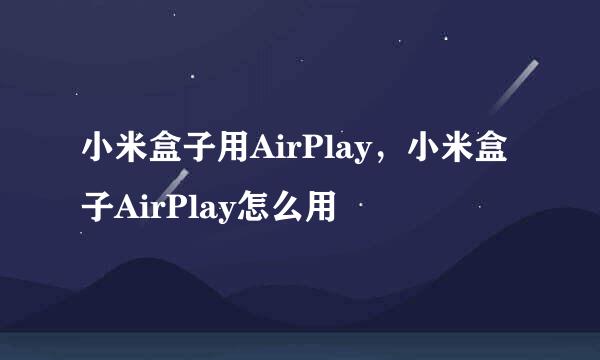 小米盒子用AirPlay，小米盒子AirPlay怎么用