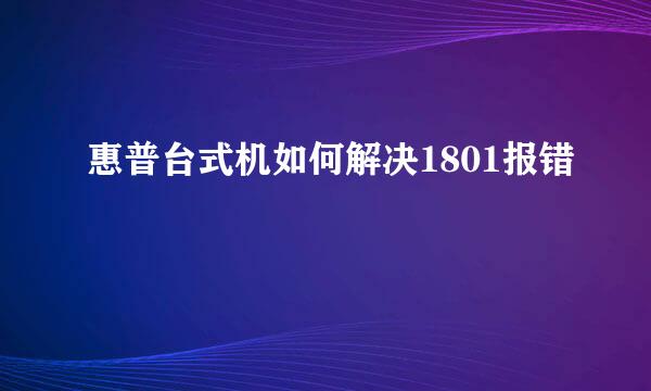 惠普台式机如何解决1801报错