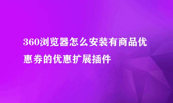 360浏览器怎么安装有商品优惠券的优惠扩展插件