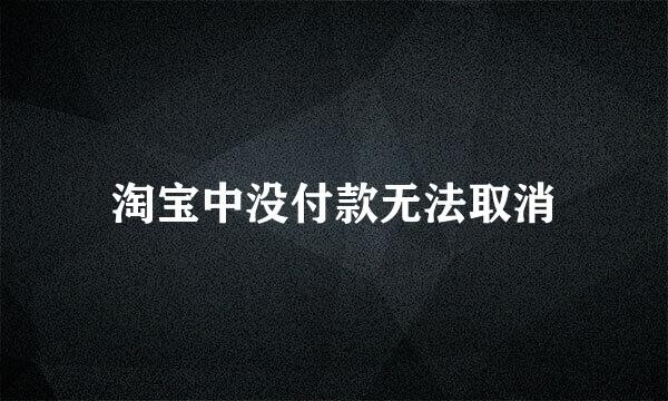 淘宝中没付款无法取消