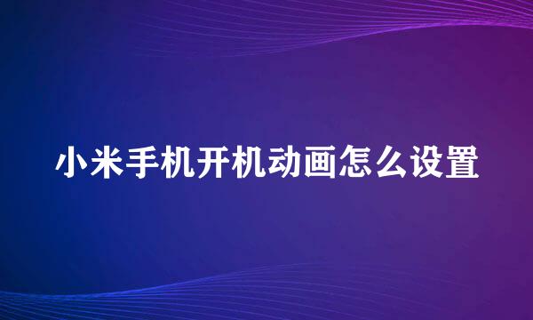 小米手机开机动画怎么设置