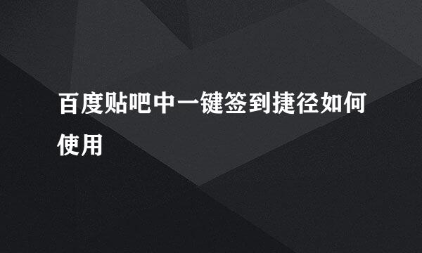 百度贴吧中一键签到捷径如何使用