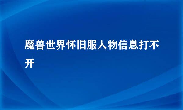 魔兽世界怀旧服人物信息打不开