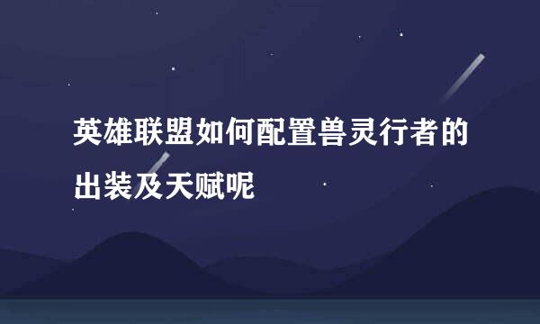 英雄联盟如何配置兽灵行者的出装及天赋呢