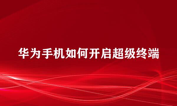 华为手机如何开启超级终端