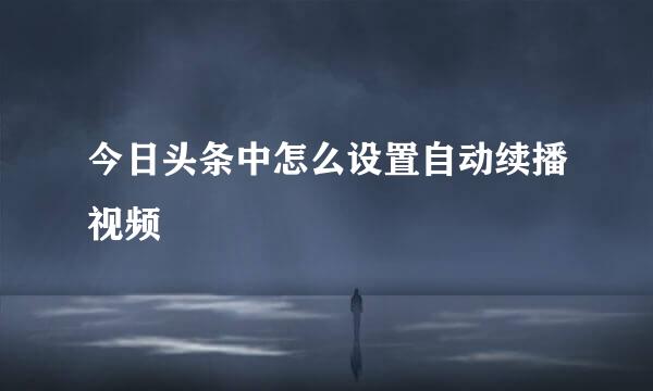 今日头条中怎么设置自动续播视频