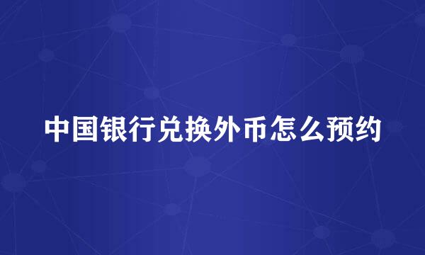 中国银行兑换外币怎么预约