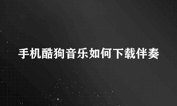 手机酷狗音乐如何下载伴奏