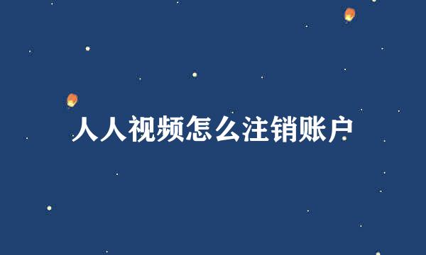 人人视频怎么注销账户