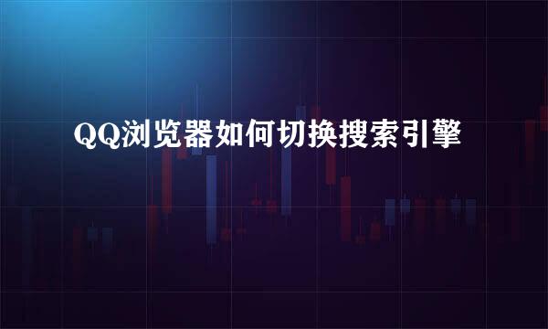 QQ浏览器如何切换搜索引擎