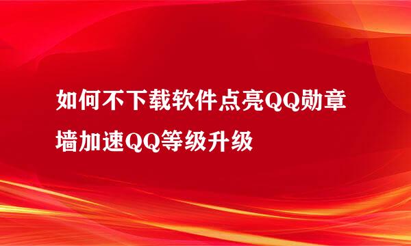 如何不下载软件点亮QQ勋章墙加速QQ等级升级