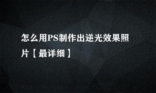 怎么用PS制作出逆光效果照片【最详细】