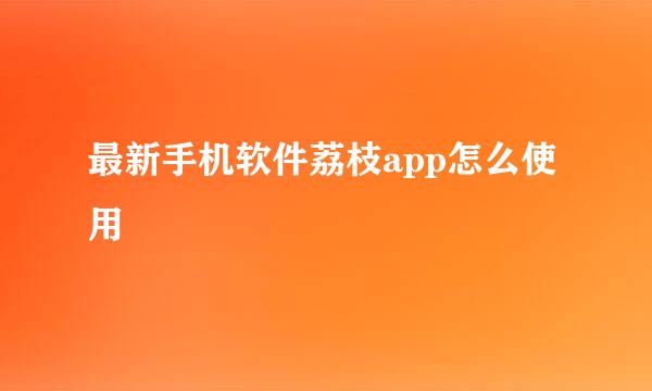 最新手机软件荔枝app怎么使用