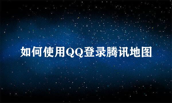 如何使用QQ登录腾讯地图