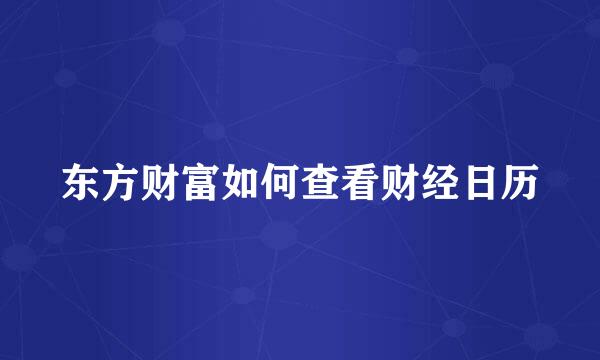 东方财富如何查看财经日历