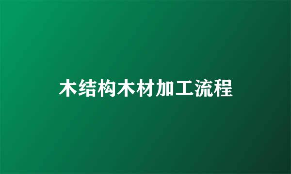 木结构木材加工流程