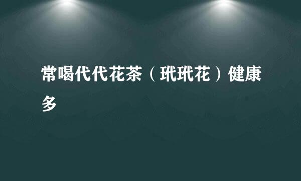 常喝代代花茶（玳玳花）健康多