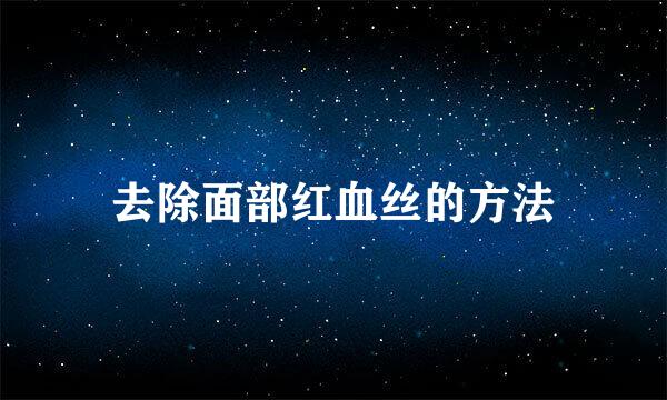 去除面部红血丝的方法