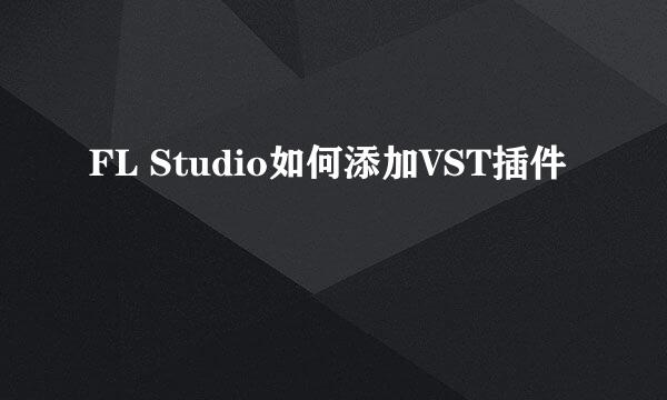 FL Studio如何添加VST插件