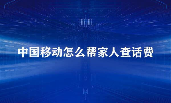 中国移动怎么帮家人查话费