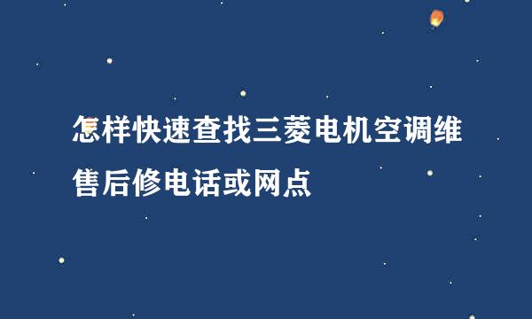 怎样快速查找三菱电机空调维售后修电话或网点