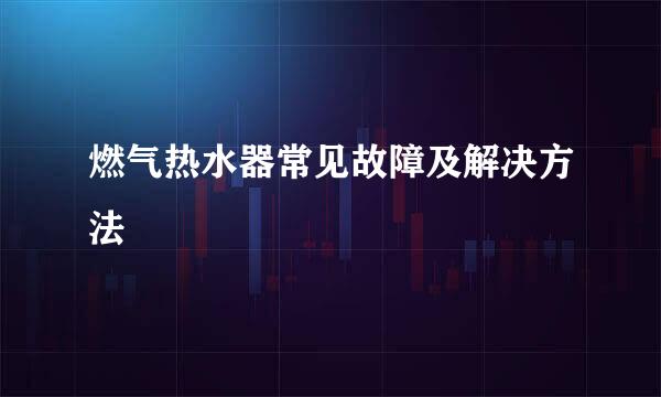 燃气热水器常见故障及解决方法
