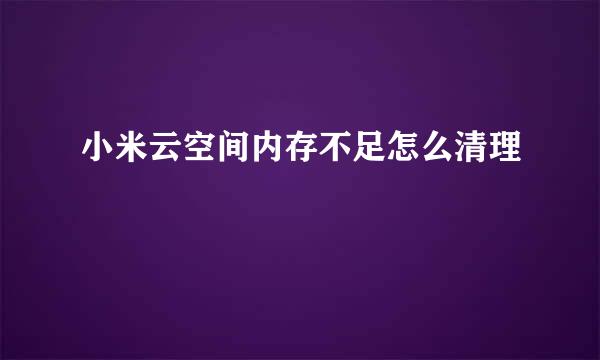 小米云空间内存不足怎么清理