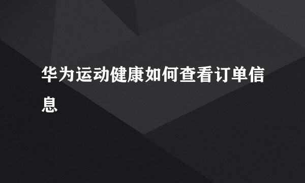 华为运动健康如何查看订单信息