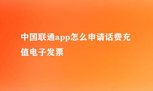 中国联通app怎么申请话费充值电子发票