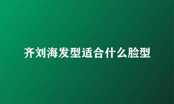 齐刘海发型适合什么脸型