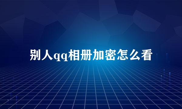 别人qq相册加密怎么看