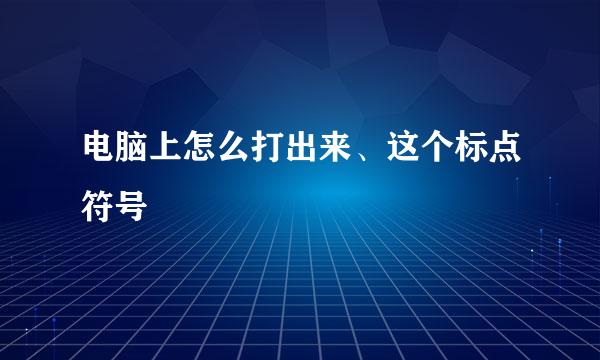 电脑上怎么打出来、这个标点符号