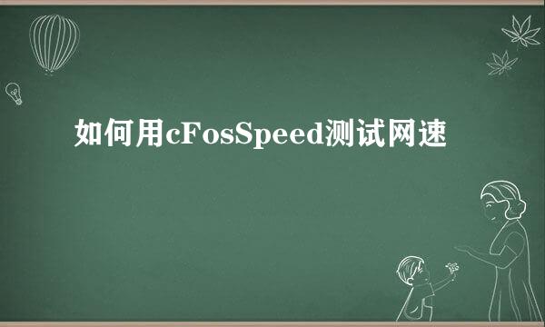 如何用cFosSpeed测试网速