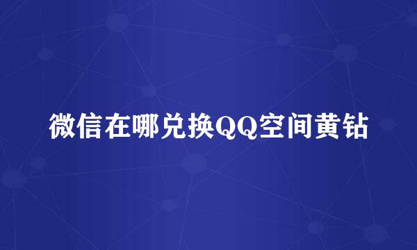 微信在哪兑换QQ空间黄钻
