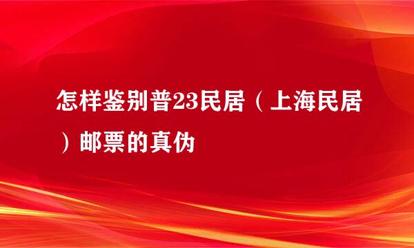 怎样鉴别普23民居（上海民居）邮票的真伪