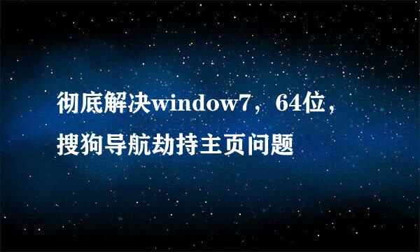 彻底解决window7，64位，搜狗导航劫持主页问题