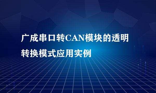 广成串口转CAN模块的透明转换模式应用实例