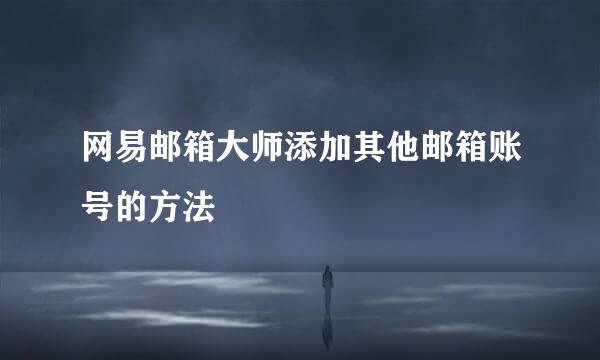 网易邮箱大师添加其他邮箱账号的方法