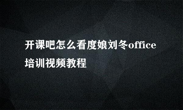 开课吧怎么看度娘刘冬office培训视频教程