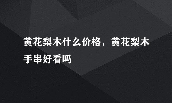 黄花梨木什么价格，黄花梨木手串好看吗