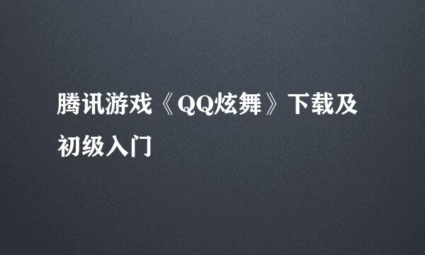 腾讯游戏《QQ炫舞》下载及初级入门