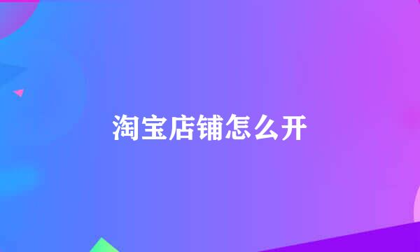 淘宝店铺怎么开