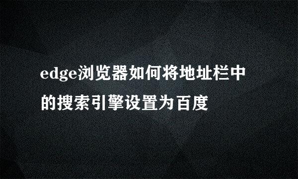 edge浏览器如何将地址栏中的搜索引擎设置为百度